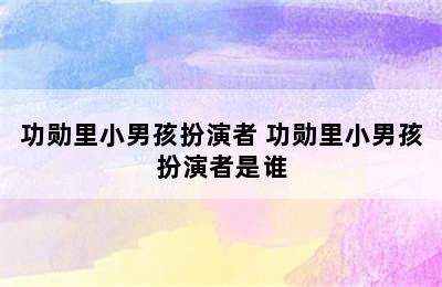 功勋里小男孩扮演者 功勋里小男孩扮演者是谁